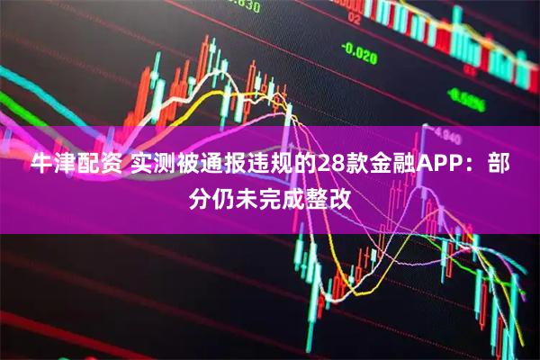 牛津配资 实测被通报违规的28款金融APP：部分仍未完成整改