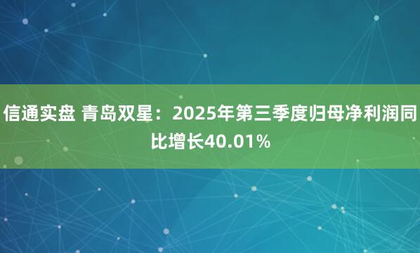 信通实盘 青岛双星：2025年第三季度归母净利润同比增长40.01%
