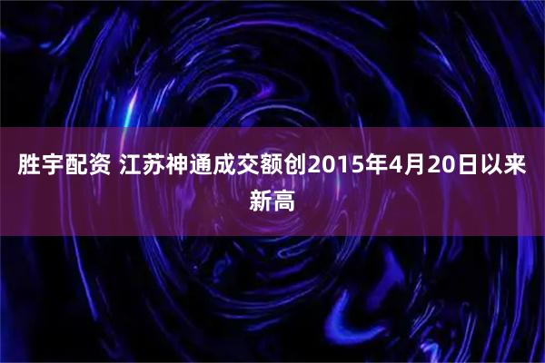 胜宇配资 江苏神通成交额创2015年4月20日以来新高