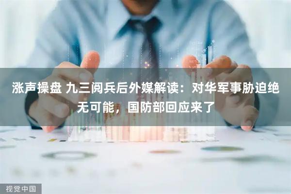 涨声操盘 九三阅兵后外媒解读:对华军事胁迫绝无可能,国防部回应来了
