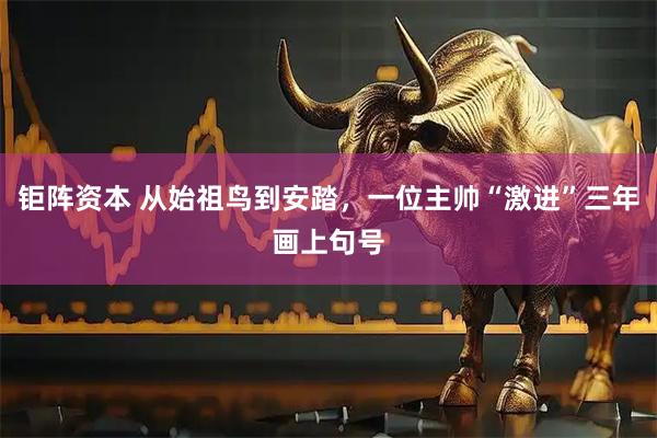 钜阵资本 从始祖鸟到安踏,一位主帅“激进”三年画上句号